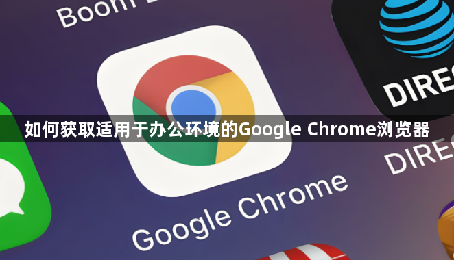 如何获取适用于办公环境的Google Chrome浏览器1