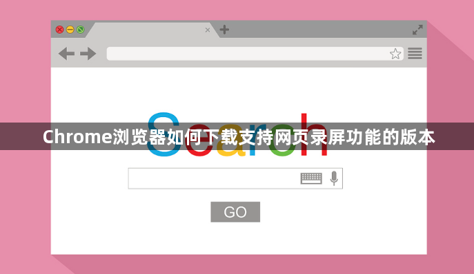 Chrome浏览器如何下载支持网页录屏功能的版本1