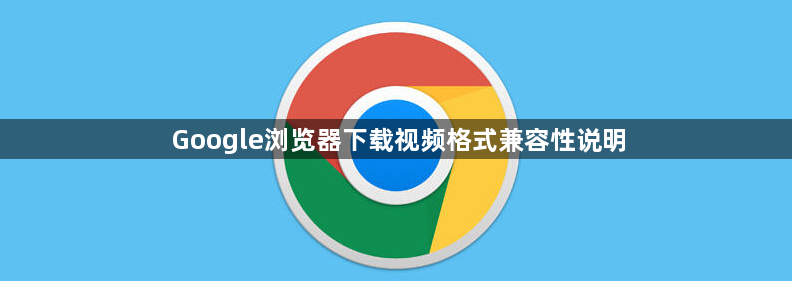 Google浏览器下载视频格式兼容性说明1