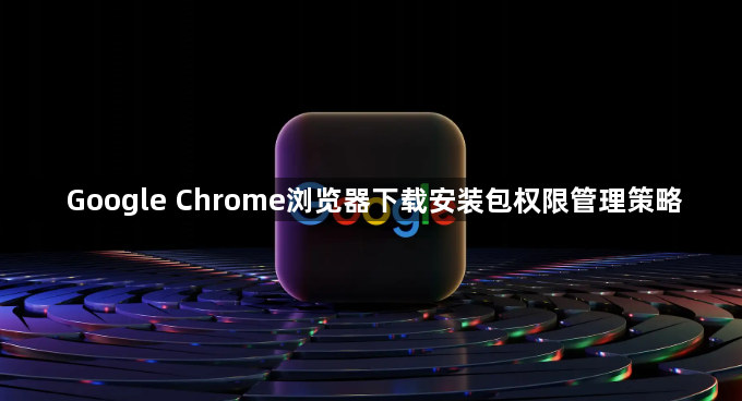 Google Chrome浏览器下载安装包权限管理策略1