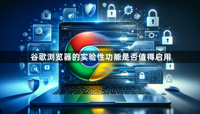 谷歌浏览器的实验性功能是否值得启用1