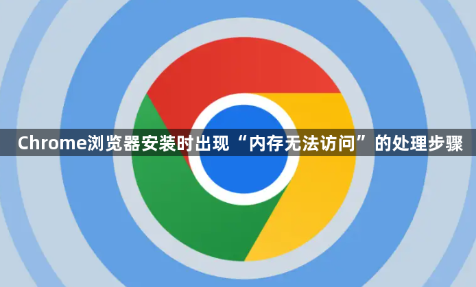Chrome浏览器安装时出现“内存无法访问”的处理步骤1