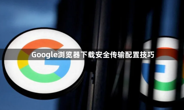 Google浏览器下载安全传输配置技巧1