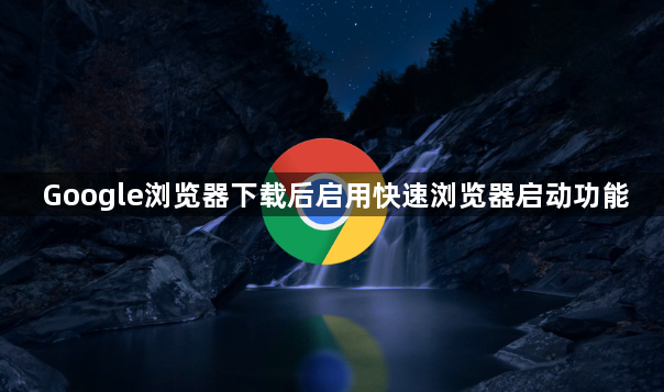 Google浏览器下载后启用快速浏览器启动功能1