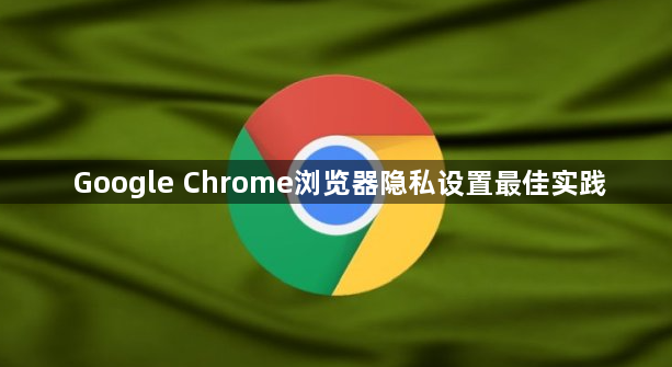 Google Chrome浏览器隐私设置最佳实践1