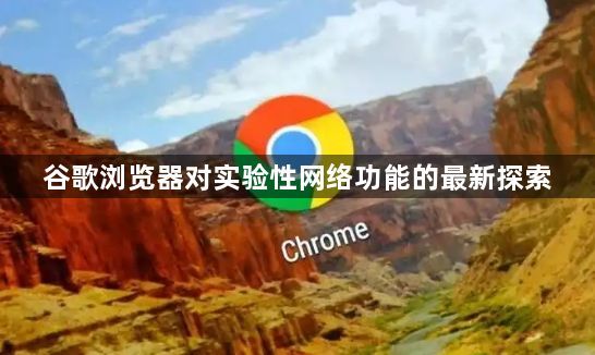 谷歌浏览器对实验性网络功能的最新探索1