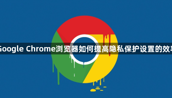 Google Chrome浏览器如何提高隐私保护设置的效率1