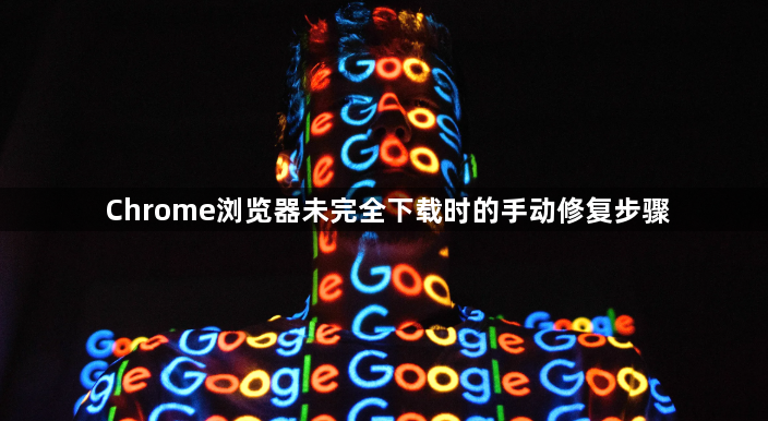 Chrome浏览器未完全下载时的手动修复步骤1
