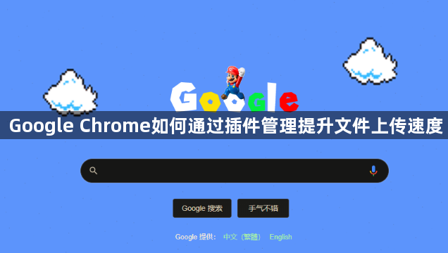 Google Chrome如何通过插件管理提升文件上传速度1