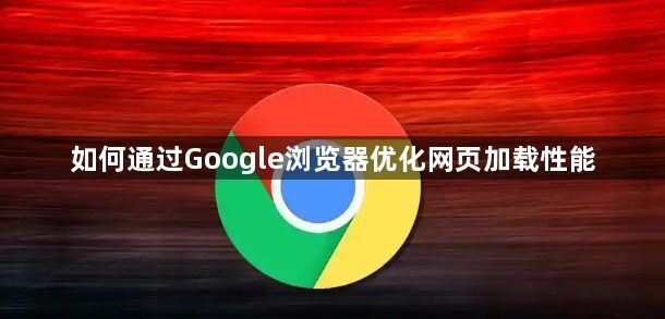 如何通过Google浏览器优化网页加载性能1