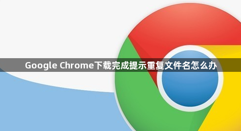 Google Chrome下载完成提示重复文件名怎么办1