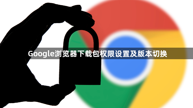 Google浏览器下载包权限设置及版本切换1