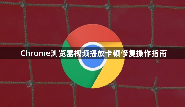 Chrome浏览器视频播放卡顿修复操作指南1