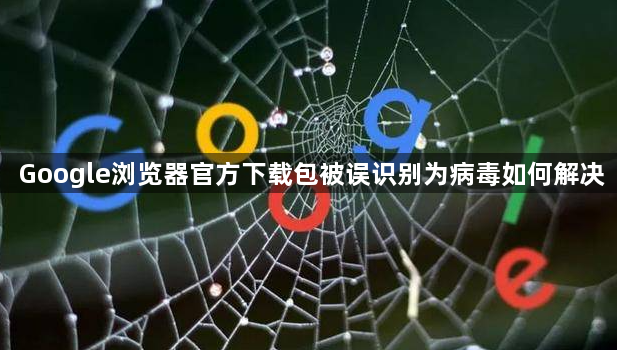 Google浏览器官方下载包被误识别为病毒如何解决1