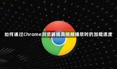 如何通过Chrome浏览器提高视频播放时的加载速度1