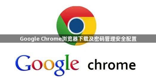 Google Chrome浏览器下载及密码管理安全配置1