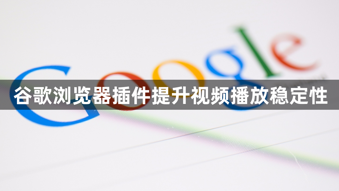 谷歌浏览器插件提升视频播放稳定性1