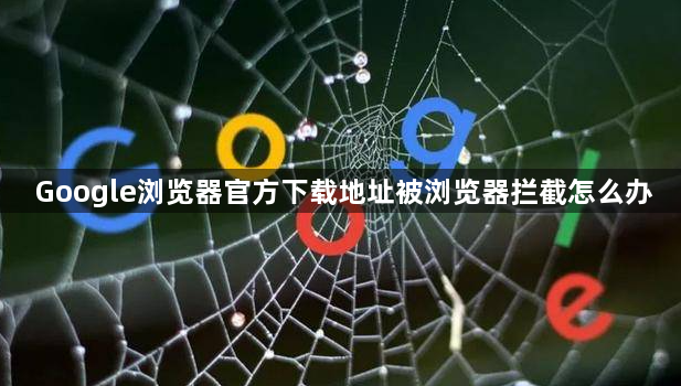 Google浏览器官方下载地址被浏览器拦截怎么办1