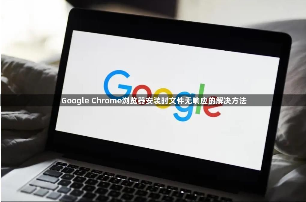 Google Chrome浏览器安装时文件无响应的解决方法1