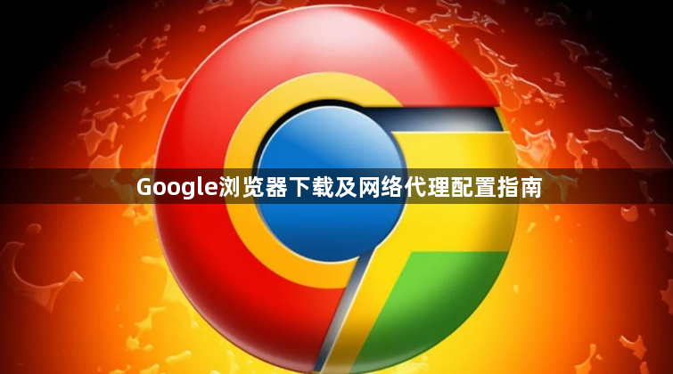 Google浏览器下载及网络代理配置指南1