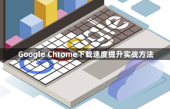 Google Chrome下载速度提升实战方法1