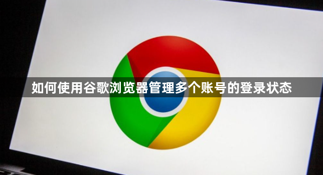 如何使用谷歌浏览器管理多个账号的登录状态1