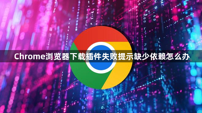 Chrome浏览器下载插件失败提示缺少依赖怎么办1