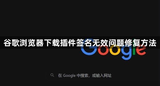 谷歌浏览器下载插件签名无效问题修复方法1