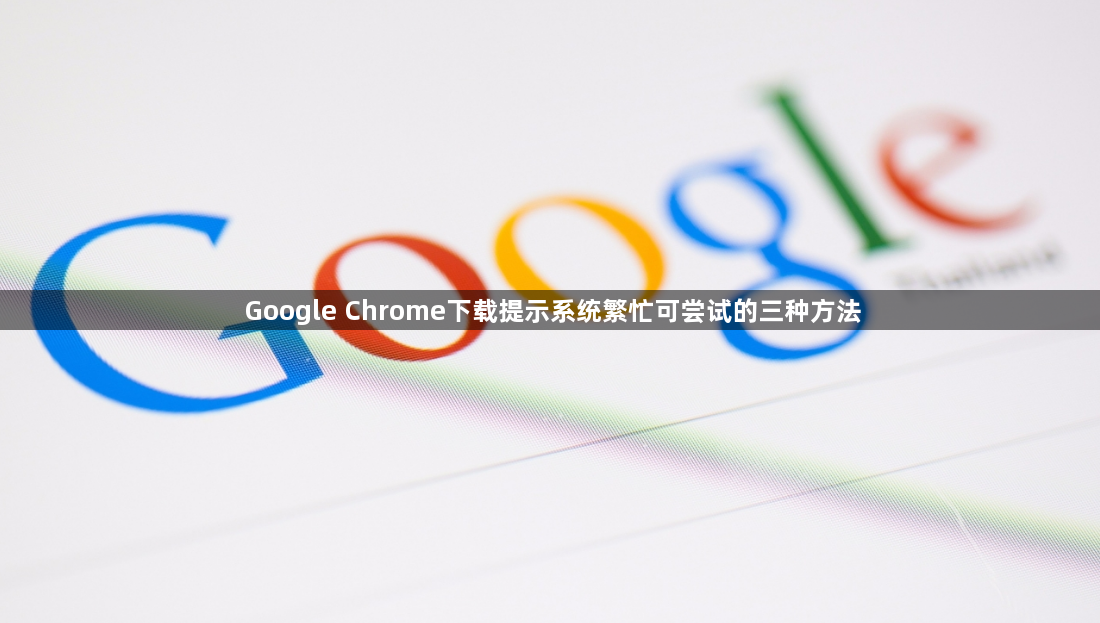 Google Chrome下载提示系统繁忙可尝试的三种方法1