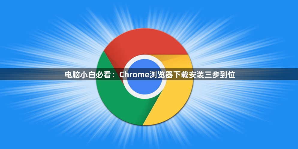 电脑小白必看：Chrome浏览器下载安装三步到位1