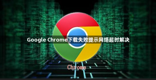 Google Chrome下载失败提示网络超时解决1