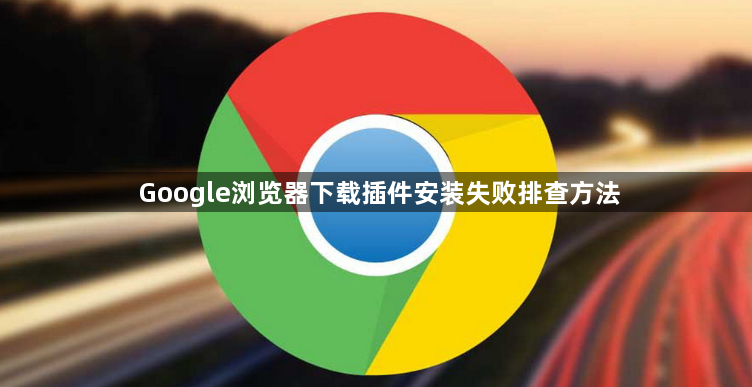 Google浏览器下载插件安装失败排查方法1