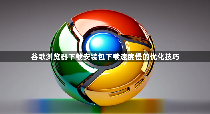 谷歌浏览器下载安装包下载速度慢的优化技巧1