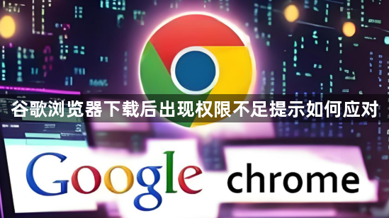 谷歌浏览器下载后出现权限不足提示如何应对1