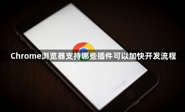 Chrome浏览器支持哪些插件可以加快开发流程1