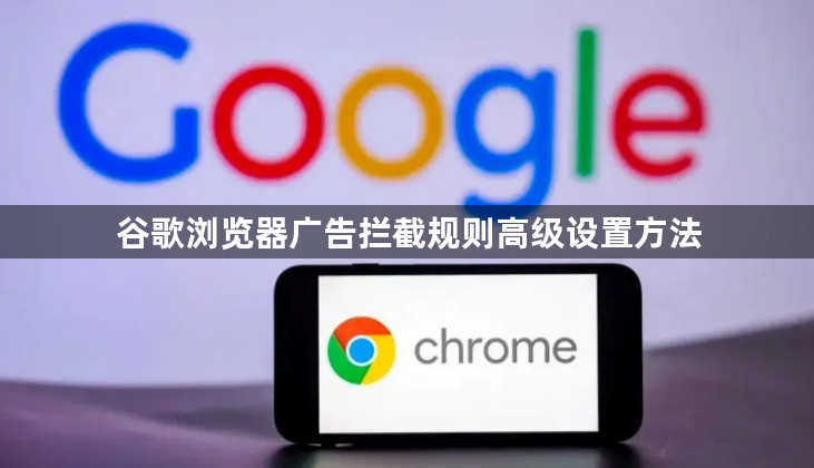 谷歌浏览器广告拦截规则高级设置方法1