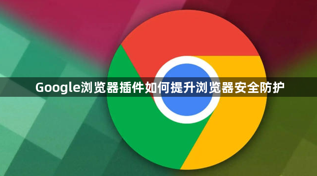 Google浏览器插件如何提升浏览器安全防护1