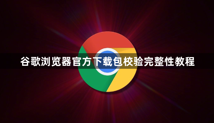 谷歌浏览器官方下载包校验完整性教程1