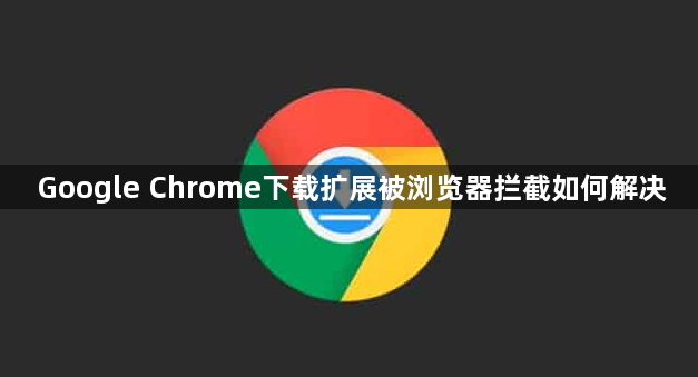Google Chrome下载扩展被浏览器拦截如何解决1