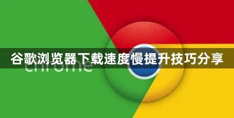 谷歌浏览器下载速度慢提升技巧分享1