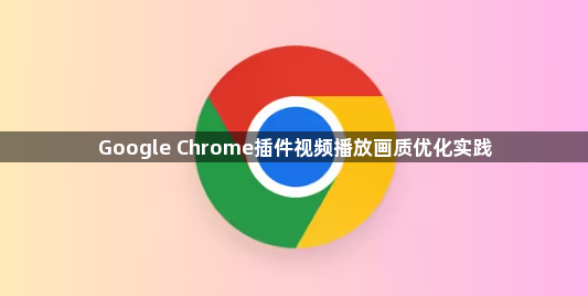 Google Chrome插件视频播放画质优化实践1