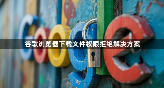 谷歌浏览器下载文件权限拒绝解决方案1