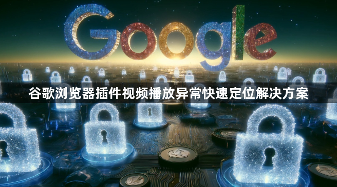 谷歌浏览器插件视频播放异常快速定位解决方案1