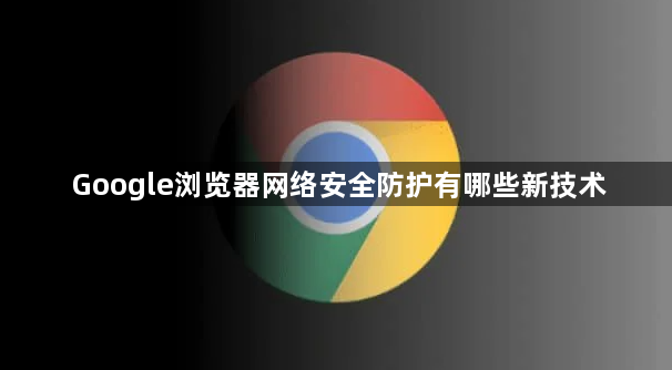 Google浏览器网络安全防护有哪些新技术1