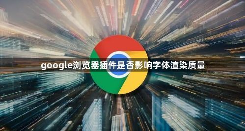 google浏览器插件是否影响字体渲染质量1