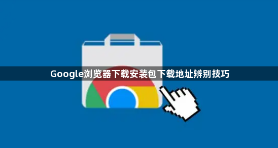 Google浏览器下载安装包下载地址辨别技巧1
