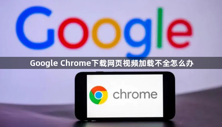Google Chrome下载网页视频加载不全怎么办1
