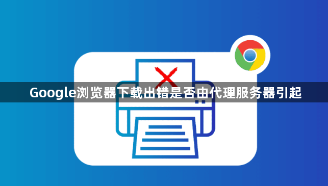 Google浏览器下载出错是否由代理服务器引起1