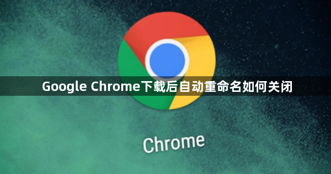 Google Chrome下载后自动重命名如何关闭1