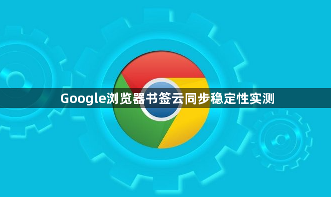 Google浏览器书签云同步稳定性实测1